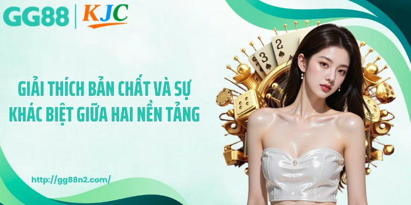 Giải thích bản chất và sự khác biệt giữa hai nền tảng