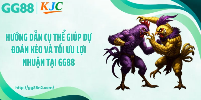 Hướng dẫn cụ thể giúp dự đoán kèo và tối ưu lợi nhuận tại GG88